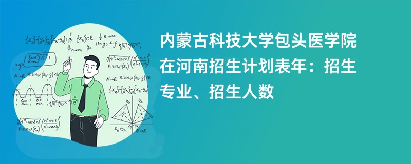 内蒙古科技大学包头医学院在河南招生计划表2024年:招生专业、招生人数