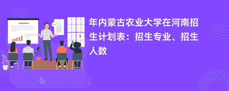 2024年内蒙古农业大学在河南招生计划表：招生专业、招生人数