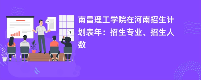 南昌理工学院在河南招生计划表2024年：招生专业、招生人数