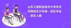 山东工程职业技术大学2024年在河南招生计划表：招生专业、招生人数