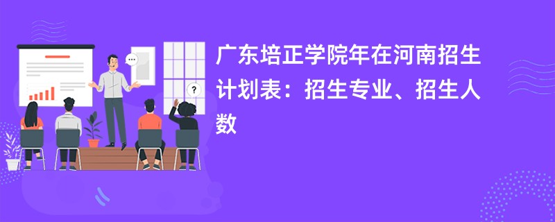 广东培正学院2024年在河南招生计划表：招生专业、招生人数