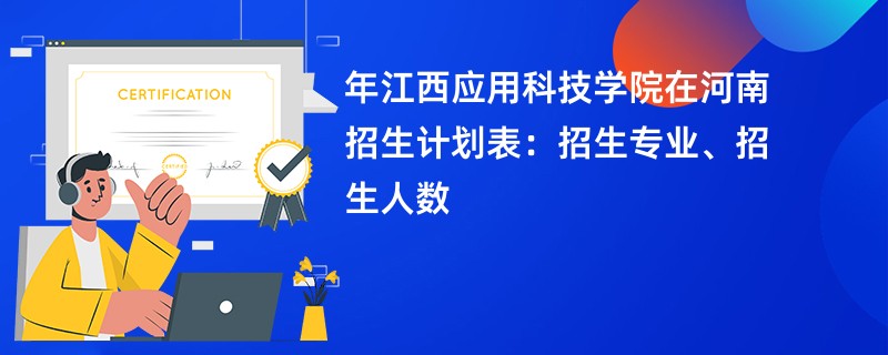 2024年江西应用科技学院在河南招生计划表：招生专业、招生人数