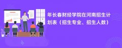 2024年长春财经学院在河南招生计划表（招生专业、招生人数）