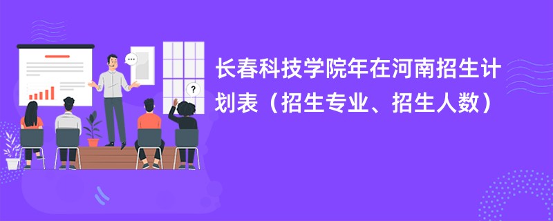 长春科技学院2024年在河南招生计划表（招生专业、招生人数）