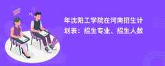 2024年沈阳工学院在河南招生计划表：招生专业、招生人数