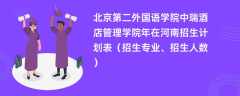 北京第二外国语学院中瑞酒店管理学院2024年在河南招生计划表（招生专业、招生人数）