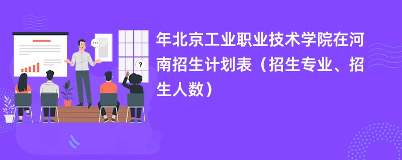 2024年北京工业职业技术学院在河南招生计划表（招生专业、招生人数）