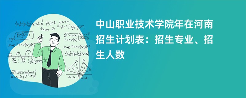 中山职业技术学院2024年在河南招生计划表：招生专业、招生人数