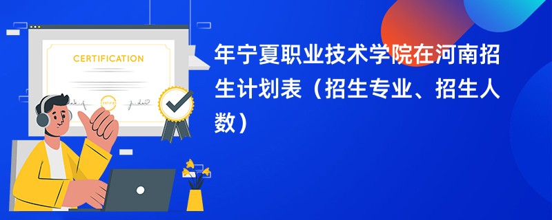 2024年宁夏职业技术学院在河南招生计划表（招生专业、招生人数）