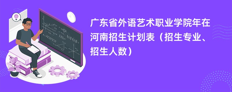 广东省外语艺术职业学院2024年在河南招生计划表（招生专业、招生人数）