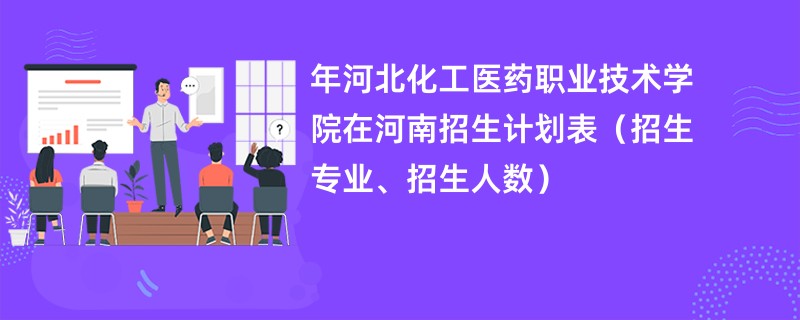 2024年河北化工医药职业技术学院在河南招生计划表(招生专业、招生人数)