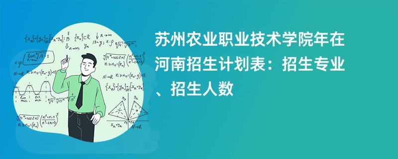 苏州农业职业技术学院2024年在河南招生计划表：招生专业、招生人数