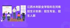 江西水利职业学院2024年在河南招生计划表：招生专业、招生人数