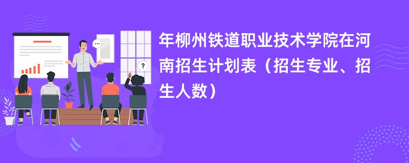 2024年柳州铁道职业技术学院在河南招生计划表（招生专业、招生人数）