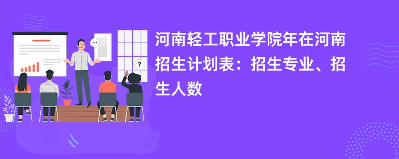 河南轻工职业学院2024年在河南招生计划表：招生专业、招生人数
