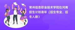 常州信息职业技术学院在河南招生计划表2024年（招生专业、招生人数）