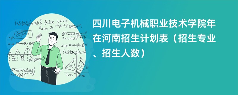 四川电子机械职业技术学院2024年在河南招生计划表(招生专业、招生人数)