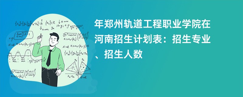 2024年郑州轨道工程职业学院在河南招生计划表：招生专业、招生人数