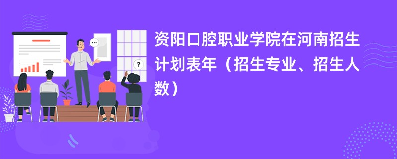 资阳口腔职业学院在河南招生计划表2024年（招生专业、招生人数）