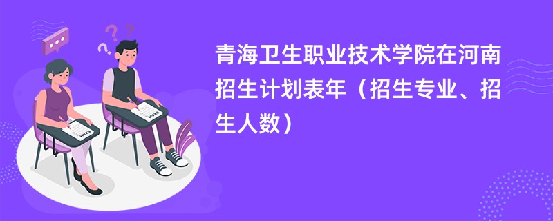 青海卫生职业技术学院在河南招生计划表2024年（招生专业、招生人数）