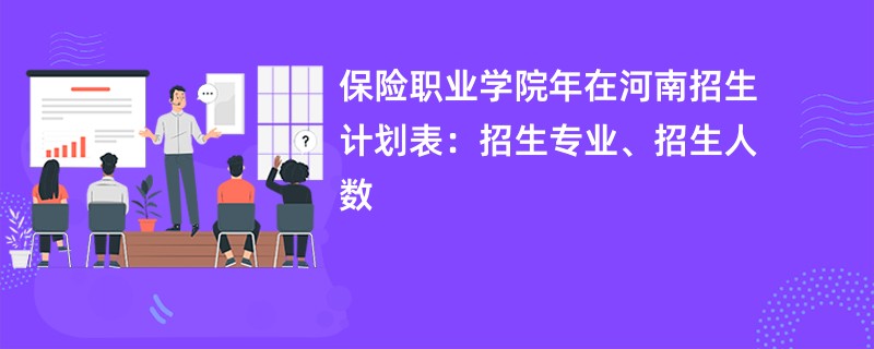保险职业学院2024年在河南招生计划表:招生专业、招生人数