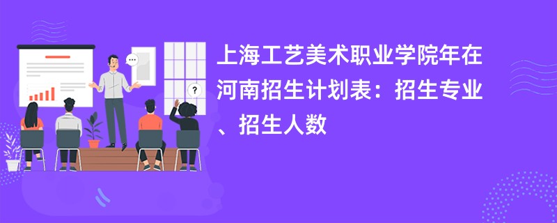 上海工艺美术职业学院2024年在河南招生计划表：招生专业、招生人数