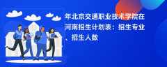 2024年北京交通职业技术学院在河南招生计划表：招生专业、招生人数