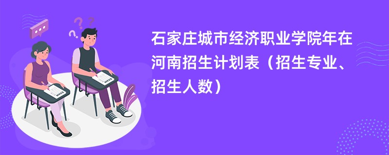 石家庄城市经济职业学院2024年在河南招生计划表（招生专业、招生人数）