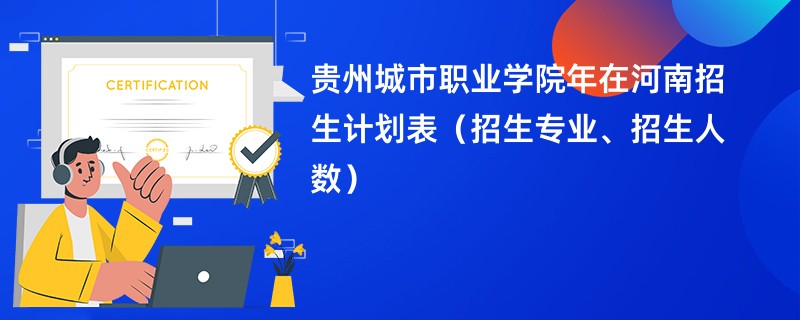 贵州城市职业学院2024年在河南招生计划表(招生专业、招生人数)