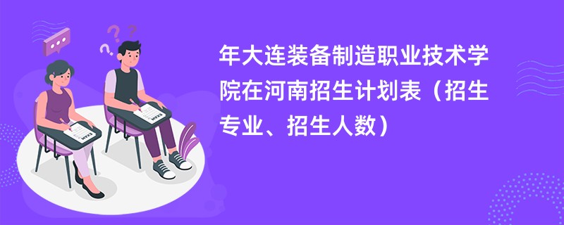 2024年大连装备制造职业技术学院在河南招生计划表（招生专业、招生人数）