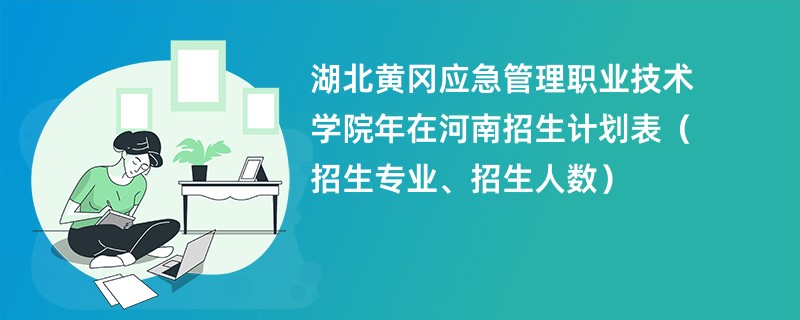 湖北黄冈应急管理职业技术学院2024年在河南招生计划表（招生专业、招生人数）