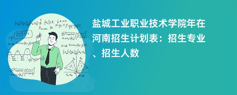 盐城工业职业技术学院2024年在河南招生计划表：招生专业、招生人数