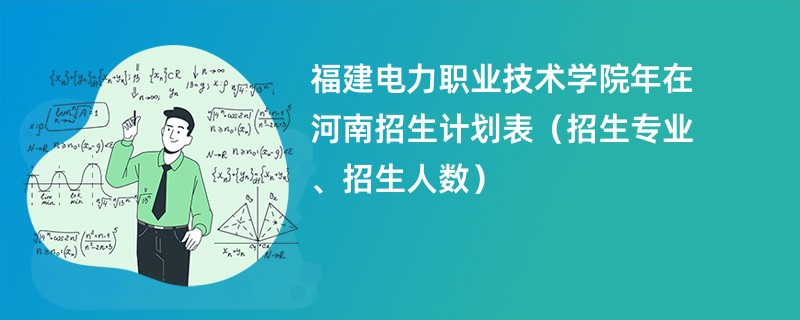 福建电力职业技术学院2024年在河南招生计划表（招生专业、招生人数）