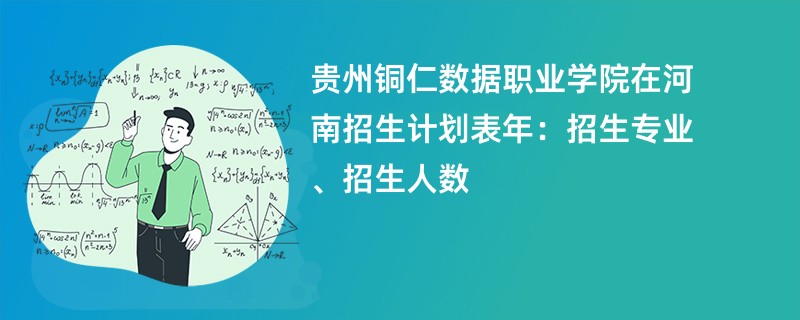贵州铜仁数据职业学院在河南招生计划表2024年：招生专业、招生人数