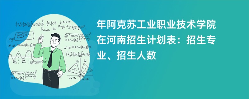 2024年阿克苏工业职业技术学院在河南招生计划表：招生专业、招生人数