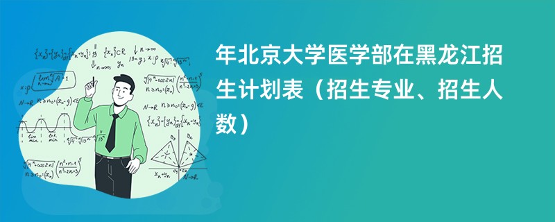 2024年北京大学医学部在黑龙江招生计划表（招生专业、招生人数）