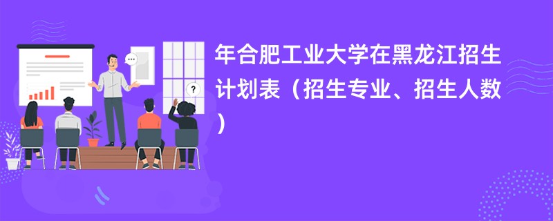 2024年合肥工业大学在黑龙江招生计划表（招生专业、招生人数）