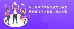 2024年上海政法学院在黑龙江招生计划表(招生专业、招生人数)