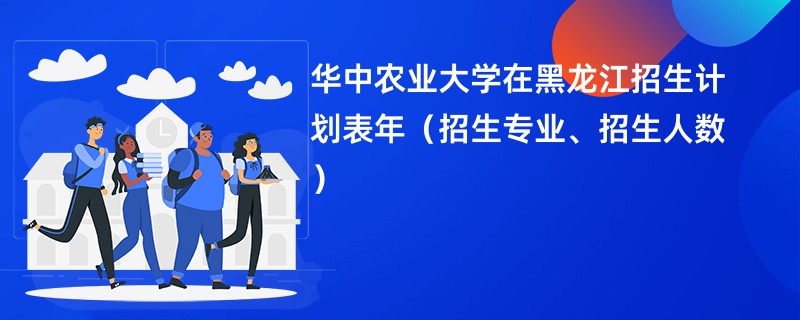 华中农业大学在黑龙江招生计划表2024年（招生专业、招生人数）