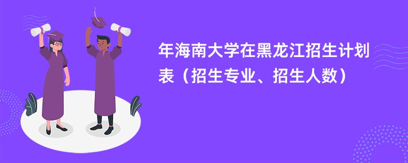 2024年海南大学在黑龙江招生计划表（招生专业、招生人数）