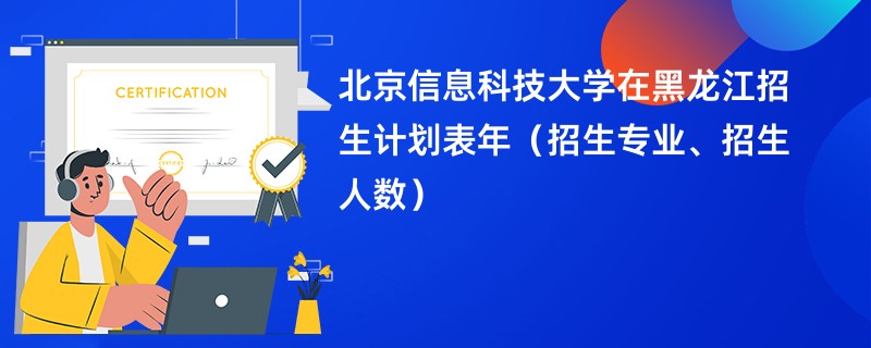 北京信息科技大学在黑龙江招生计划表2024年（招生专业、招生人数）