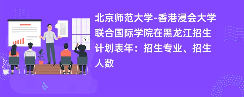 北京师范大学-香港浸会大学联合国际学院在黑龙江招生计划表2024年：招生专业、招生人数