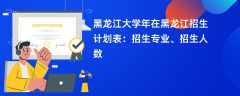 黑龙江大学2024年在黑龙江招生计划表：招生专业、招生人数