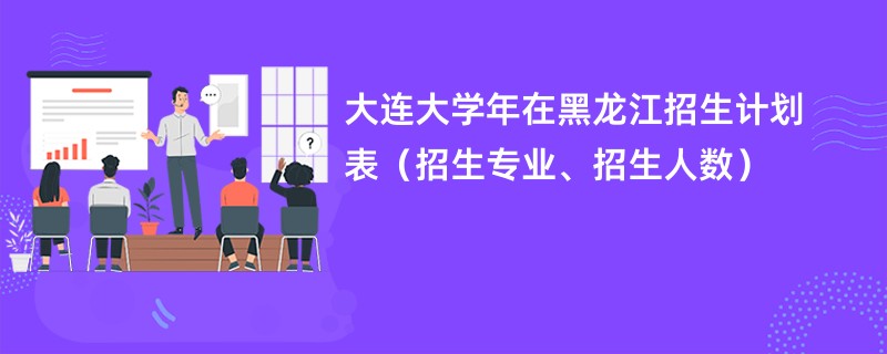 大连大学2024年在黑龙江招生计划表（招生专业、招生人数）