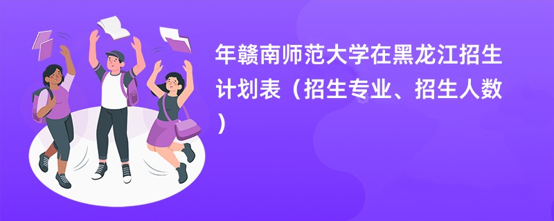 2024年赣南师范大学在黑龙江招生计划表(招生专业、招生人数)