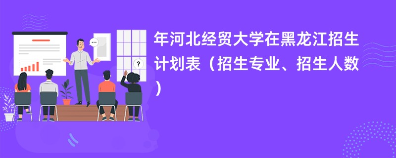 2024年河北经贸大学在黑龙江招生计划表（招生专业、招生人数）