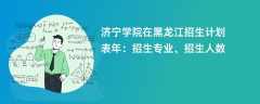 济宁学院在黑龙江招生计划表2024年：招生专业、招生人数