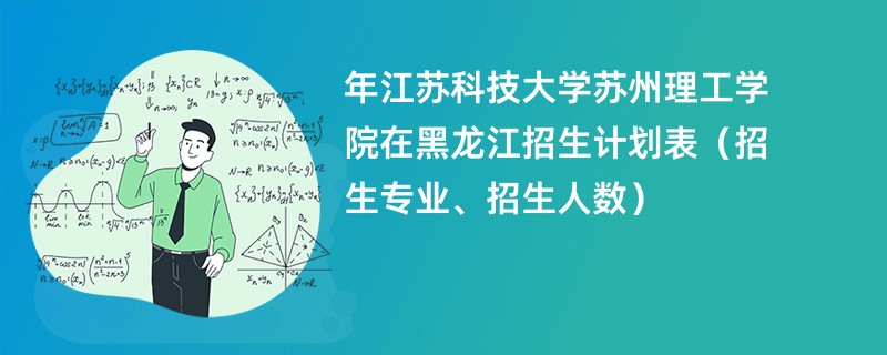 2024年江苏科技大学苏州理工学院在黑龙江招生计划表（招生专业、招生人数）