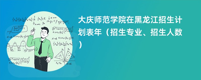 大庆师范学院在黑龙江招生计划表2024年（招生专业、招生人数）