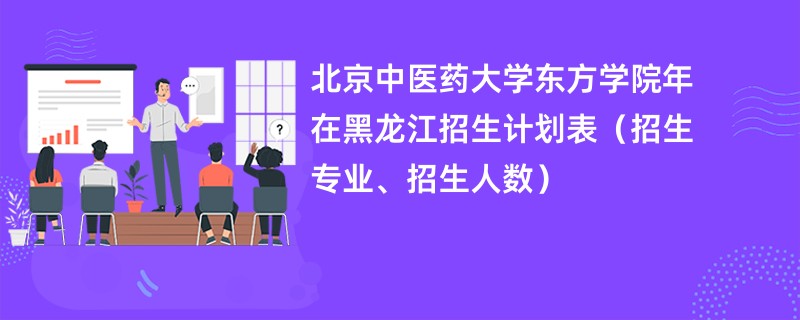 北京中医药大学东方学院2024年在黑龙江招生计划表（招生专业、招生人数）